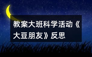 教案大班科學活動《大豆朋友》反思