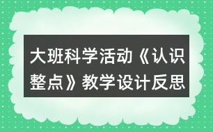 大班科學(xué)活動(dòng)《認(rèn)識整點(diǎn)》教學(xué)設(shè)計(jì)反思