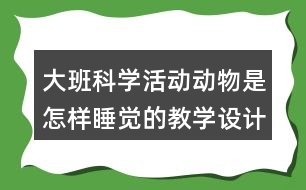 大班科學(xué)活動動物是怎樣睡覺的教學(xué)設(shè)計(jì)反思