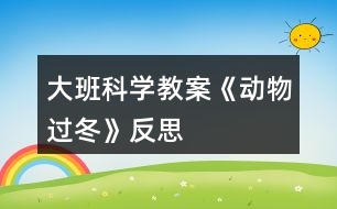 大班科學(xué)教案《動(dòng)物過(guò)冬》反思