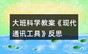 大班科學教案《現(xiàn)代通訊工具》反思