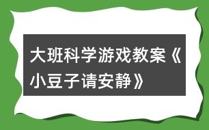 大班科學(xué)游戲教案《小豆子請安靜》