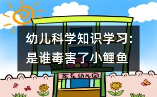 幼兒科學知識學習:是誰毒害了小鯉魚