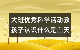 大班優(yōu)秀科學活動教孩子認識什么是白天和黑夜