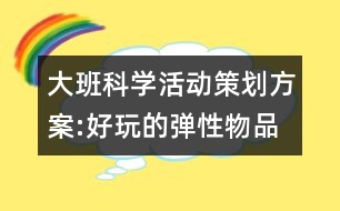 大班科學活動策劃方案:好玩的彈性物品