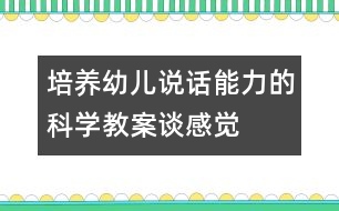 培養(yǎng)幼兒說(shuō)話(huà)能力的科學(xué)教案：談感覺(jué)