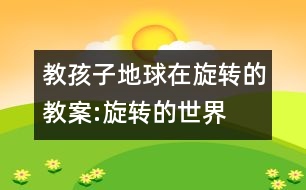 教孩子地球在旋轉(zhuǎn)的教案:旋轉(zhuǎn)的世界