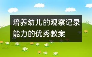 培養(yǎng)幼兒的觀察記錄能力的優(yōu)秀教案