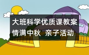 大班科學(xué)優(yōu)質(zhì)課教案：情滿中秋  親子活動(dòng)