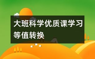 大班科學(xué)優(yōu)質(zhì)課：學(xué)習(xí)等值轉(zhuǎn)換