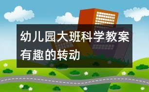 幼兒園大班科學(xué)教案有趣的“轉(zhuǎn)動”