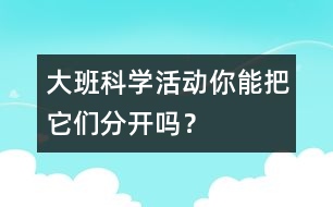 大班科學(xué)活動(dòng)：你能把它們分開嗎？