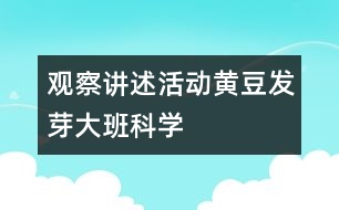 觀察講述活動：黃豆發(fā)芽（大班科學(xué)）