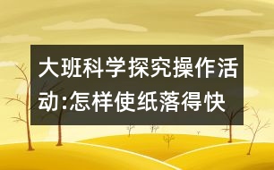 大班科學(xué)探究操作活動(dòng):怎樣使紙落得快