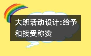 大班活動(dòng)設(shè)計(jì):給予和接受稱(chēng)贊