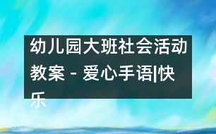 幼兒園大班社會(huì)活動(dòng)教案－愛心手語|快樂月亮船幼兒園教育