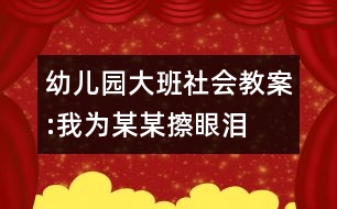 幼兒園大班社會教案:我為某某擦眼淚