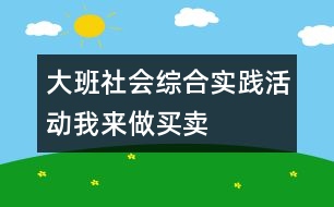 大班社會(huì)綜合實(shí)踐活動(dòng)：我來(lái)做買賣