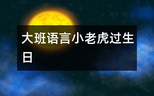 大班語(yǔ)言：小老虎過(guò)生日