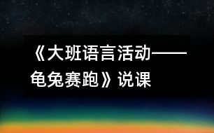 《大班語(yǔ)言活動(dòng)――龜兔賽跑》說(shuō)課