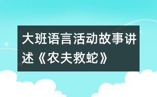 大班語言活動(dòng)：故事講述《農(nóng)夫救蛇》