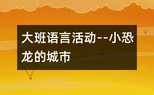 大班語(yǔ)言活動(dòng)--小恐龍的城市