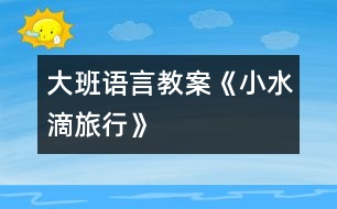 大班語(yǔ)言教案《小水滴旅行》