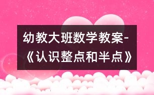 幼教大班數(shù)學(xué)教案-《認(rèn)識(shí)整點(diǎn)和半點(diǎn)》