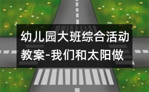 幼兒園大班綜合活動(dòng)教案-我們和太陽做游戲|快樂月亮船幼兒園教育