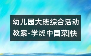 幼兒園大班綜合活動教案-學燒中國菜|快樂月亮船幼兒園教育