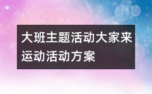 大班主題活動大家來運動活動方案