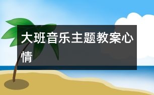 大班音樂主題教案：心情