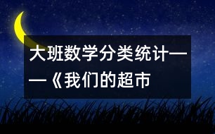 大班數(shù)學(xué)：“分類統(tǒng)計(jì)”――《我們的超市》