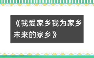 《我愛家鄉(xiāng)、我為家鄉(xiāng)、未來的家鄉(xiāng)》