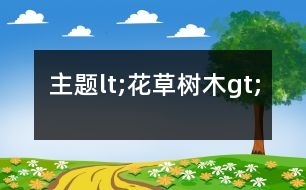 主題lt;花草樹木gt;