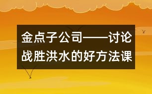 金點子公司――討論戰(zhàn)勝洪水的好方法（課堂實錄）