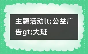 主題活動lt;公益廣告gt;大班