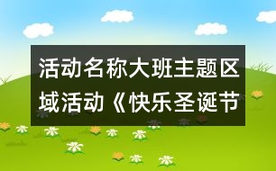 活動(dòng)名稱(chēng)：大班主題區(qū)域活動(dòng)《快樂(lè)圣誕節(jié)》