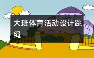 大班體育活動(dòng)設(shè)計(jì)：跳繩