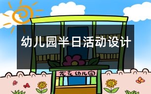 幼兒園半日活動(dòng)設(shè)計(jì)