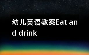 幼兒英語教案：Eat and drink