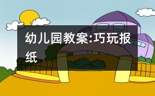 幼兒園教案:巧玩報(bào)紙