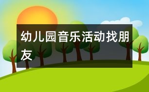 幼兒園音樂(lè)活動(dòng)：找朋友