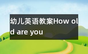 幼兒英語(yǔ)教案：How old are you