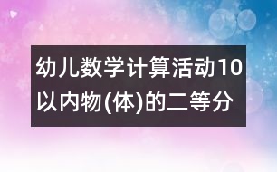 幼兒數(shù)學(xué)計(jì)算活動(dòng)：10以?xún)?nèi)物(體)的二等分和四等分