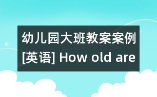 幼兒園大班教案案例[英語] How old are you