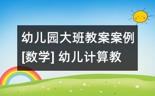 幼兒園大班教案案例[數(shù)學(xué)] 幼兒計算教學(xué)法