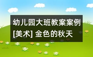 幼兒園大班教案案例[美術(shù)] 金色的秋天