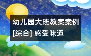 幼兒園大班教案案例[綜合] 感受味道