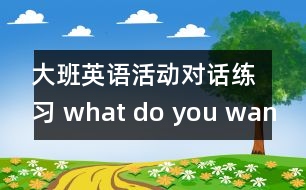 大班英語活動：對話練習 what do you want?